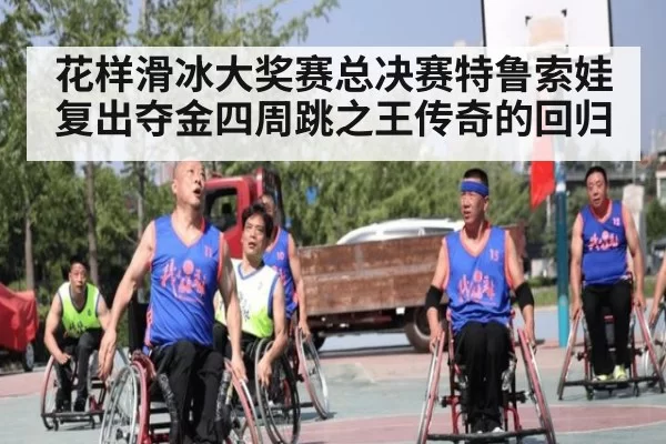 花样滑冰大奖赛总决赛特鲁索娃复出夺金四周跳之王传奇的回归